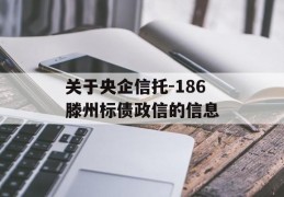 关于央企信托-186滕州标债政信的信息