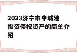 2023济宁市中城建投资债权资产的简单介绍