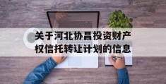 关于河北协昌投资财产权信托转让计划的信息