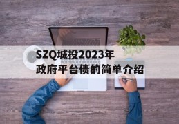 SZQ城投2023年政府平台债的简单介绍