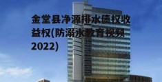 金堂县净源排水债权收益权(防溺水教育视频2022)