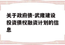 关于政府债-武隆建设投资债权融资计划的信息