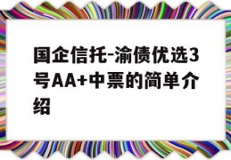 国企信托-渝债优选3号AA+中票的简单介绍