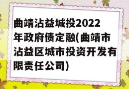 曲靖沾益城投2022年政府债定融(曲靖市沾益区城市投资开发有限责任公司)