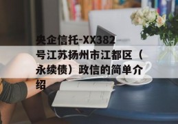 央企信托-XX382号江苏扬州市江都区（永续债）政信的简单介绍