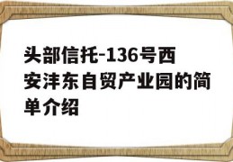 头部信托-136号西安沣东自贸产业园的简单介绍