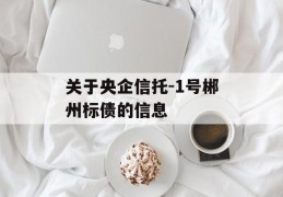 关于央企信托-1号郴州标债的信息