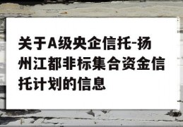 关于A级央企信托-扬州江都非标集合资金信托计划的信息