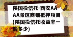 陕国投信托-西安AAAA景区商铺抵押项目(陕国投信托收益率一般多少)