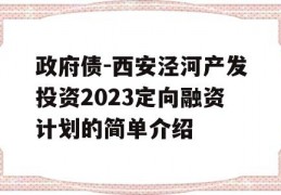 政府债-西安泾河产发投资2023定向融资计划的简单介绍