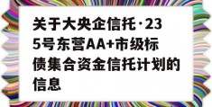 关于大央企信托·235号东营AA+市级标债集合资金信托计划的信息