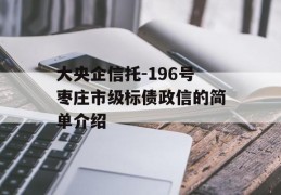 大央企信托-196号枣庄市级标债政信的简单介绍