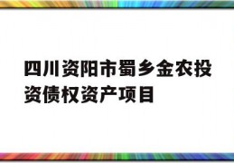 四川资阳市蜀乡金农投资债权资产项目