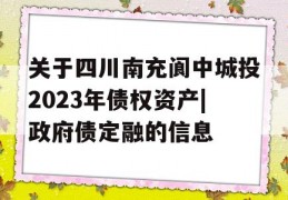 关于四川南充阆中城投2023年债权资产|政府债定融的信息