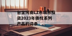 包含河南LZ市城市投资2023年债权系列产品的词条