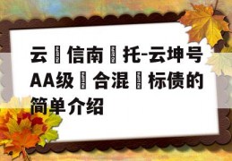 云‮信南‬托-云坤号AA级‮合混‬标债的简单介绍