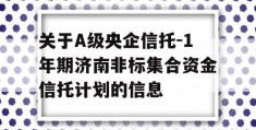 关于A级央企信托-1年期济南非标集合资金信托计划的信息