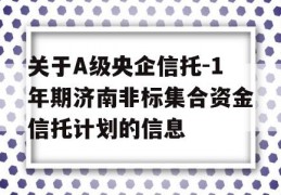 关于A级央企信托-1年期济南非标集合资金信托计划的信息