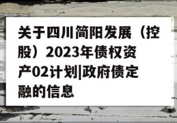 关于四川简阳发展（控股）2023年债权资产02计划|政府债定融的信息