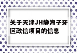 关于天津JH静海子牙区政信项目的信息