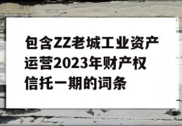 包含ZZ老城工业资产运营2023年财产权信托一期的词条