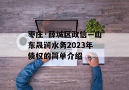 枣庄·薛城区政信—山东晟润水务2023年债权的简单介绍