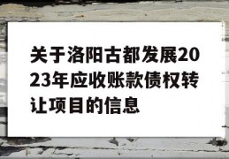 关于洛阳古都发展2023年应收账款债权转让项目的信息