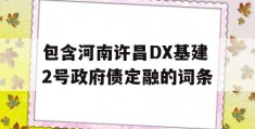 包含河南许昌DX基建2号政府债定融的词条