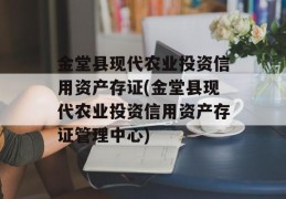 金堂县现代农业投资信用资产存证(金堂县现代农业投资信用资产存证管理中心)