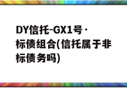 DY信托-GX1号·标债组合(信托属于非标债务吗)