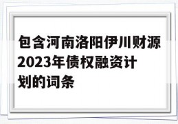 包含河南洛阳伊川财源2023年债权融资计划的词条