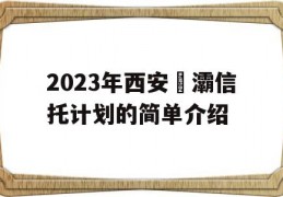 2023年西安浐灞信托计划的简单介绍