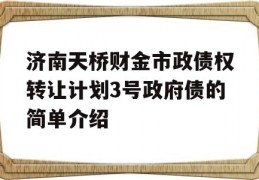 济南天桥财金市政债权转让计划3号政府债的简单介绍