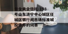 包含央企信托-198号山东济宁中心城区任城区银行间市场标准城投债券的词条