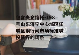 包含央企信托-198号山东济宁中心城区任城区银行间市场标准城投债券的词条