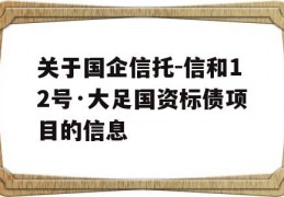 关于国企信托-信和12号·大足国资标债项目的信息