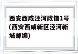 西安西咸泾河政信1号(西安西咸新区泾河新城邮编)