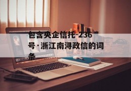 包含央企信托-236号·浙江南浔政信的词条