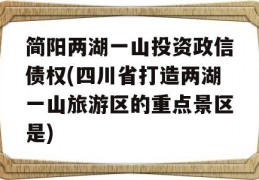 简阳两湖一山投资政信债权(四川省打造两湖一山旅游区的重点景区是)