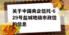 关于中国央企信托-629号盐城地级市政信的信息