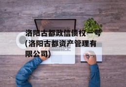 洛阳古都政信债权一号(洛阳古都资产管理有限公司)