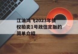 江油鸿飞2023年债权拍卖1号政信定融的简单介绍