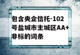 包含央企信托-102号盐城市主城区AA+非标的词条