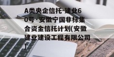 A类央企信托-建业60号·安徽宁国非标集合资金信托计划(安徽建业建设工程有限公司)