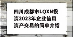 四川成都市LQXN投资2023年企业信用资产交易的简单介绍