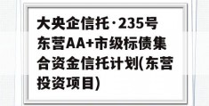 大央企信托·235号东营AA+市级标债集合资金信托计划(东营投资项目)