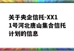 关于央企信托-XX11号河北唐山集合信托计划的信息