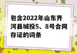 包含2022年山东齐河县城投5、8号合同存证的词条