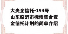 大央企信托-194号山东临沂市标债集合资金信托计划的简单介绍