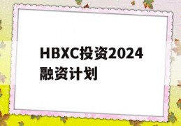 HBXC投资2024融资计划